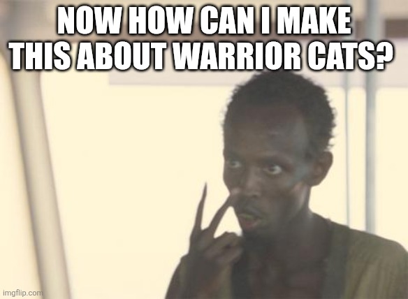 I'm The Captain Now Meme | now how can I make this about warrior cats? | image tagged in memes,i'm the captain now | made w/ Imgflip meme maker
