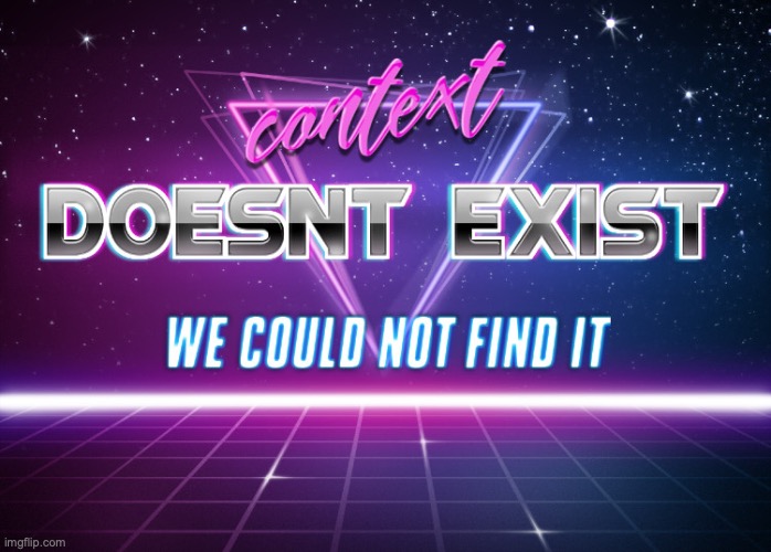 image tagged in context doesnt exist | made w/ Imgflip meme maker