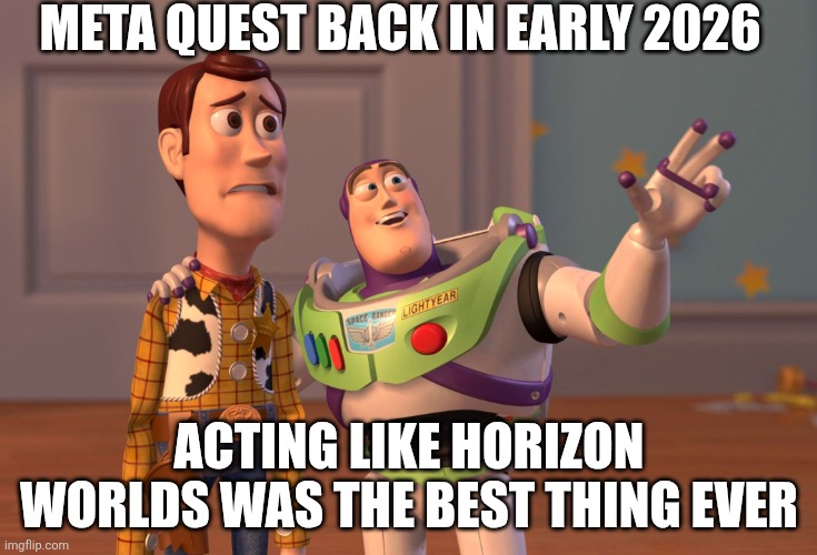 X, X Everywhere | Meta quest back in early 2026; acting like horizon worlds was the best thing ever | image tagged in memes,x x everywhere | made w/ Imgflip meme maker