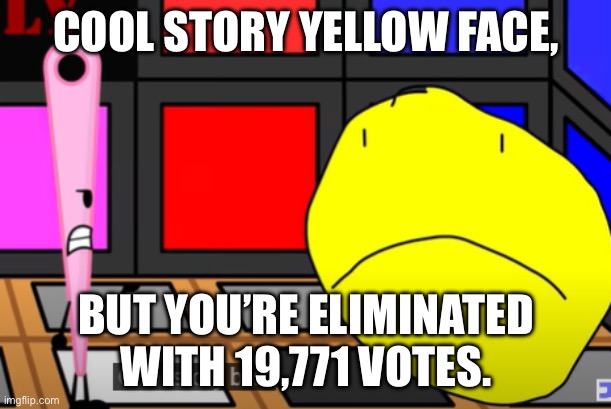 bfdia spoilers? #bfdia #needle #yellowface | Cool story yellow face, But you’re eliminated With 19,771 votes. | image tagged in cool story bro | made w/ Imgflip meme maker