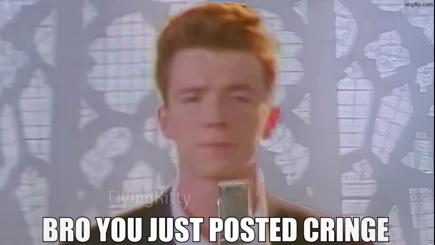 image tagged in bro you just posted cringe rick astley | made w/ Imgflip meme maker