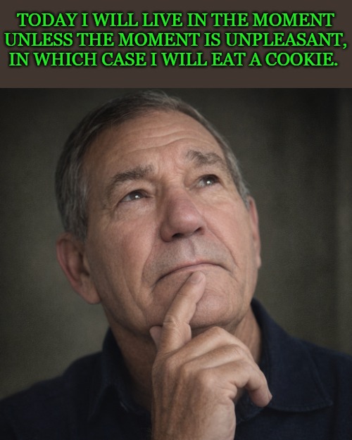Today I will live in the moment. | TODAY I WILL LIVE IN THE MOMENT UNLESS THE MOMENT IS UNPLEASANT, IN WHICH CASE I WILL EAT A COOKIE. | image tagged in kewlew in deep thought png,kewlew the meme master | made w/ Imgflip meme maker