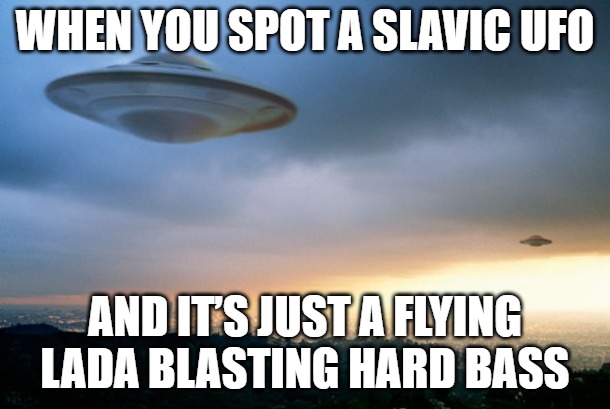 ufo hillary | WHEN YOU SPOT A SLAVIC UFO; AND IT’S JUST A FLYING LADA BLASTING HARD BASS | image tagged in ufo hillary,slavic ufo | made w/ Imgflip meme maker
