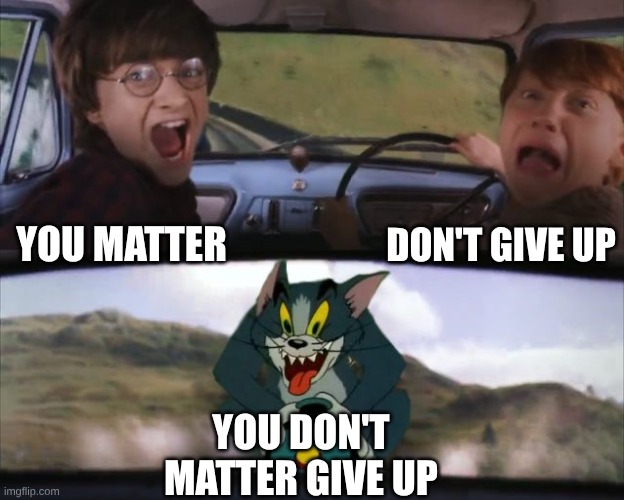 Tom chasing Harry and Ron Weasly | you matter don't give up you don't matter give up | image tagged in tom chasing harry and ron weasly | made w/ Imgflip meme maker