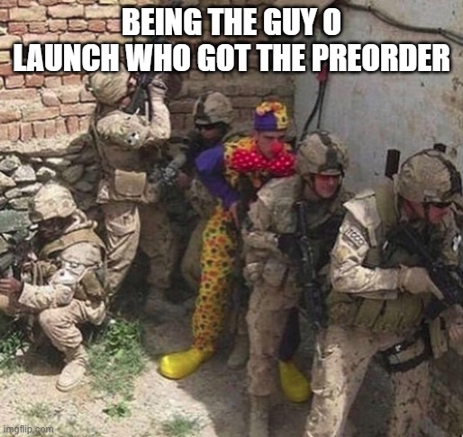 clown military unit | Being the guy o launch who got the preorder | image tagged in clown military unit | made w/ Imgflip meme maker
