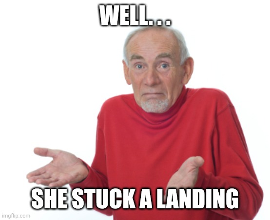 Well. . . She stuck a landing | image tagged in guess i'll die | made w/ Imgflip meme maker
