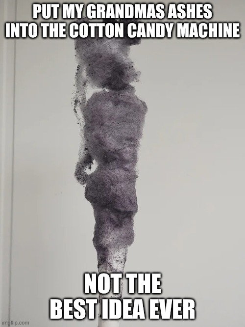 put my grandmas ashes into the cotton candy machine; not the best idea ever | image tagged in dark humor | made w/ Imgflip meme maker