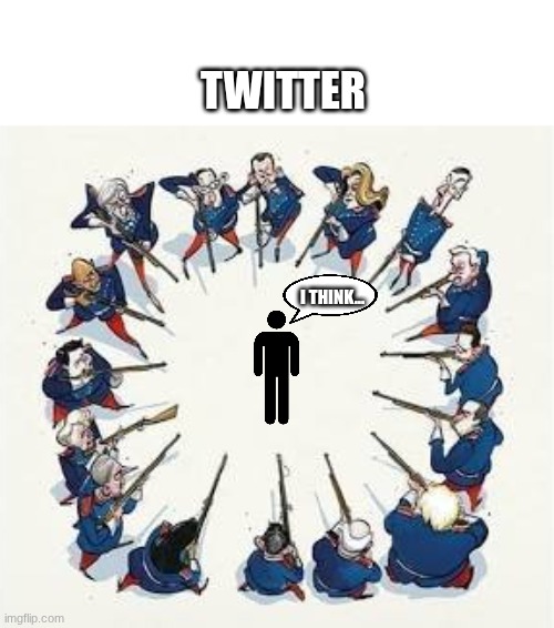 I think... Twitter | image tagged in circular firing squad | made w/ Imgflip meme maker