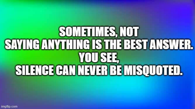 Abstract blurred gradient RGB color green blue and dark blue bac | Sometimes, not saying anything is the best answer.
You see, silence can never be misquoted. | image tagged in abstract blurred gradient rgb color green blue and dark blue bac | made w/ Imgflip meme maker
