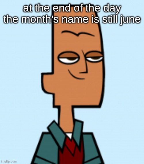 noah | at the end of the day the month's name is still june | image tagged in noah | made w/ Imgflip meme maker