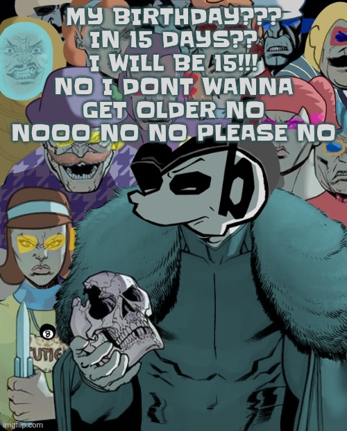 Freeze my body in time please | MY BIRTHDAY??? IN 15 DAYS?? I WILL BE 15!!! NO I DONT WANNA GET OLDER NO NOOO NO NO PLEASE NO | image tagged in planet thragg | made w/ Imgflip meme maker