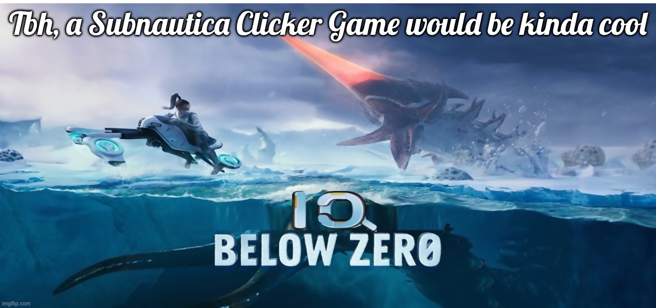 I can’t code for shit so I might give the concept to someone who can code | Tbh, a Subnautica Clicker Game would be kinda cool | image tagged in iq below zero | made w/ Imgflip meme maker