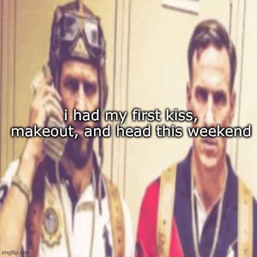 Driptofen, and ni**ali | i had my first kiss, makeout, and head this weekend | image tagged in driptofen and ni ali | made w/ Imgflip meme maker