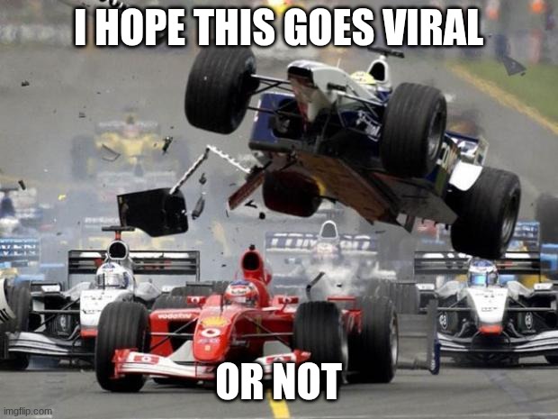 F1 crash | I hope this goes viral; or not | image tagged in f1 crash | made w/ Imgflip meme maker