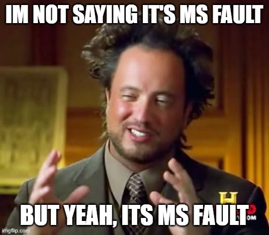 microsoft fault | IM not saying it's MS fault; but yeah, its MS Fault | image tagged in memes,ancient aliens | made w/ Imgflip meme maker
