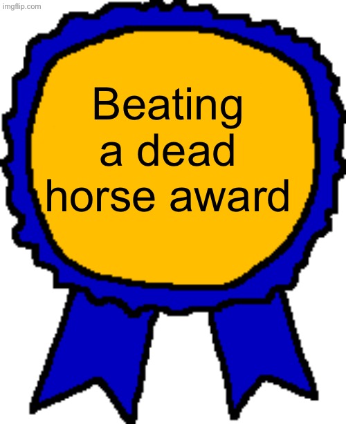 Posted it again award | Beating a dead horse award | image tagged in posted it again award | made w/ Imgflip meme maker