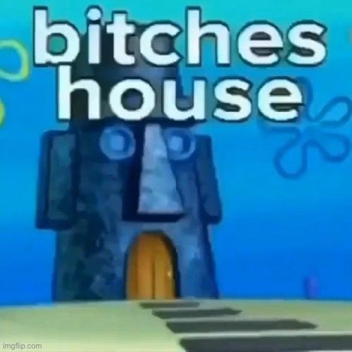 image tagged in bitches house | made w/ Imgflip meme maker