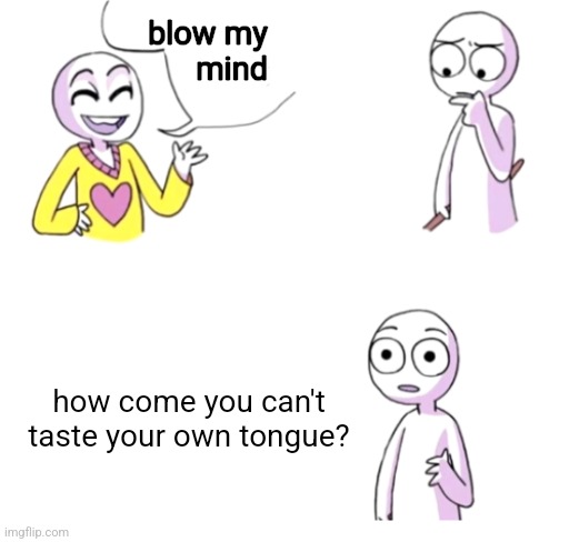Image Title. | blow my
 mind; how come you can't taste your own tongue? | image tagged in blow my mind,socks,shower thoughts,random tag i decided to put,think about it | made w/ Imgflip meme maker