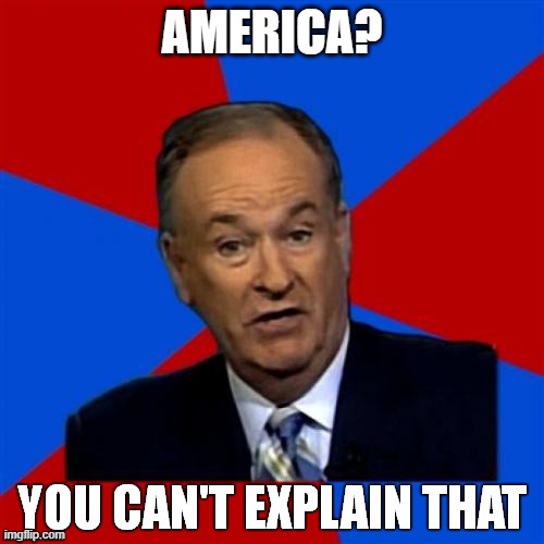 Bill O'Reilly You Can't Explain That | America? | image tagged in bill o'reilly you can't explain that | made w/ Imgflip meme maker
