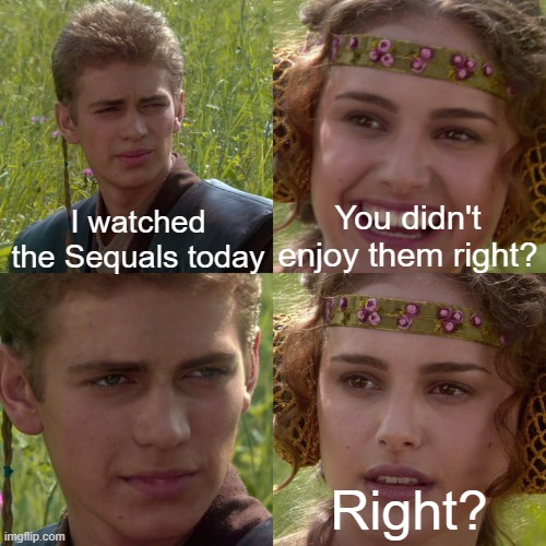 Anakin Padme 4 Panel | I watched the Sequals today; You didn't enjoy them right? Right? | image tagged in anakin padme 4 panel,sequels | made w/ Imgflip meme maker