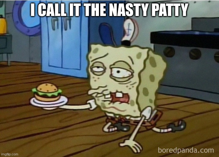 I call it the nasty patty | image tagged in sick spongebob with a burger | made w/ Imgflip meme maker