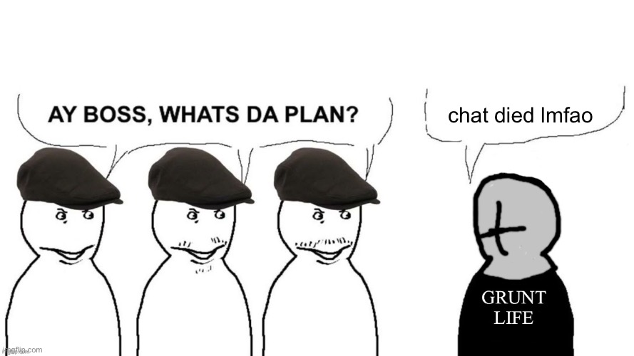 Grunt Hired Goons | chat died lmfao | image tagged in grunt hired goons | made w/ Imgflip meme maker