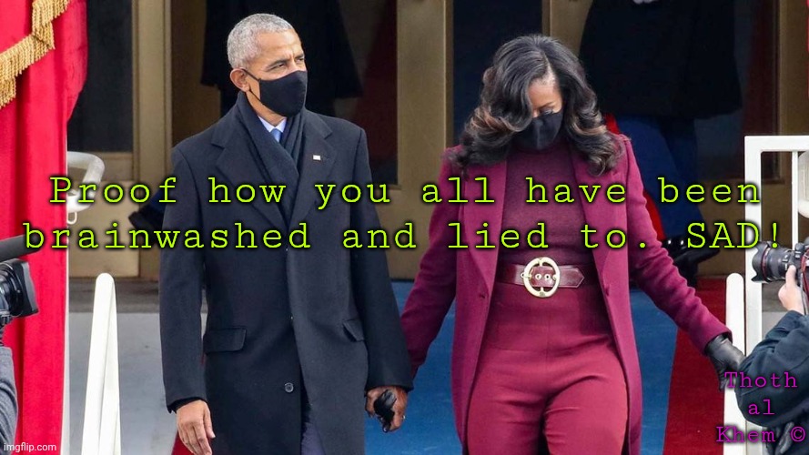 OPEN YOUR EYES WORLD | Proof how you all have been brainwashed and lied to. SAD! Thoth al Khem © | image tagged in barack obama,democrat lying party,democrats the party of slavery,thothalkhem,michael obama | made w/ Imgflip meme maker