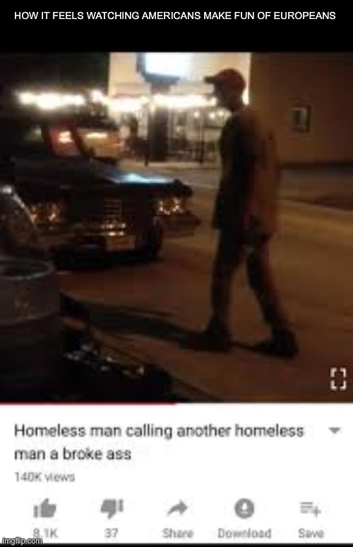 Like trash vs garbage | How it feels watching americans make fun of europeans | image tagged in homeless man calling another homeless man a broke ass | made w/ Imgflip meme maker