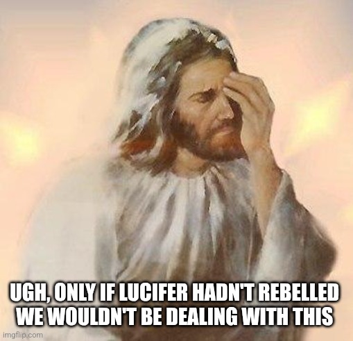 Jesus | Ugh, only if lucifer hadn't rebelled 
We wouldn't be dealing with this | image tagged in jesus | made w/ Imgflip meme maker