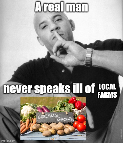 A real man never speaks ill of | Local Farms | image tagged in a real man never speaks ill of,memes,food memes,relatable memes,humor,lol | made w/ Imgflip meme maker