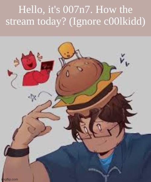 (Post) | Hello, it's 007n7. How the stream today? (Ignore c00lkidd) | image tagged in 007n7 jpeg | made w/ Imgflip meme maker