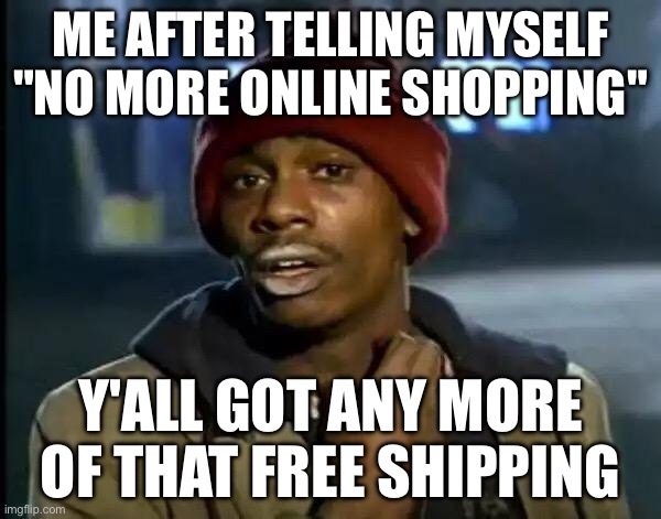 “No more online shopping” | ME AFTER TELLING MYSELF "NO MORE ONLINE SHOPPING"; Y'ALL GOT ANY MORE OF THAT FREE SHIPPING | image tagged in memes,y'all got any more of that | made w/ Imgflip meme maker
