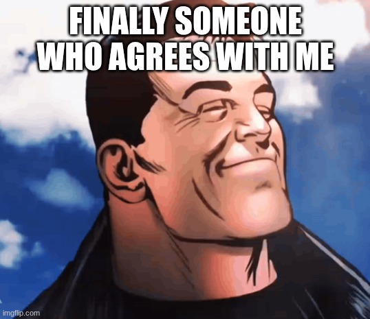 finally someone who agrees with me | made w/ Imgflip meme maker
