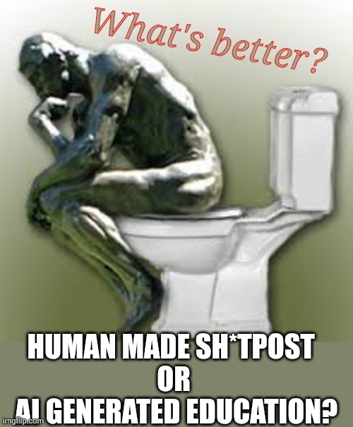 Rodin's Thinker Toilet | What's better? Human made sh*tpost 
or
 ai generated education? | image tagged in rodin's thinker toilet | made w/ Imgflip meme maker