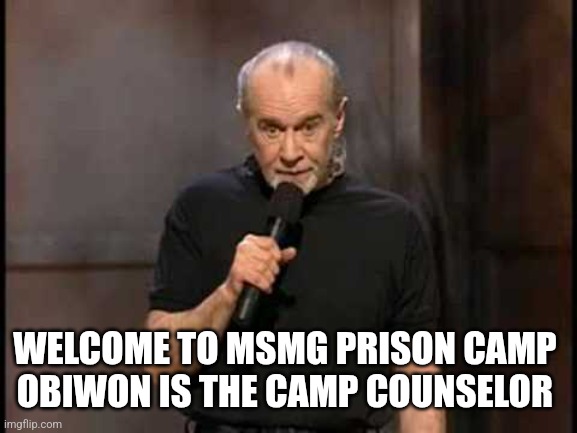 george carlin | Welcome to msmg prison camp 
Obiwon is the camp counselor | image tagged in george carlin | made w/ Imgflip meme maker