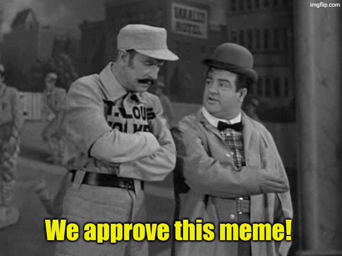We approve this meme! | image tagged in abbott and costello | made w/ Imgflip meme maker