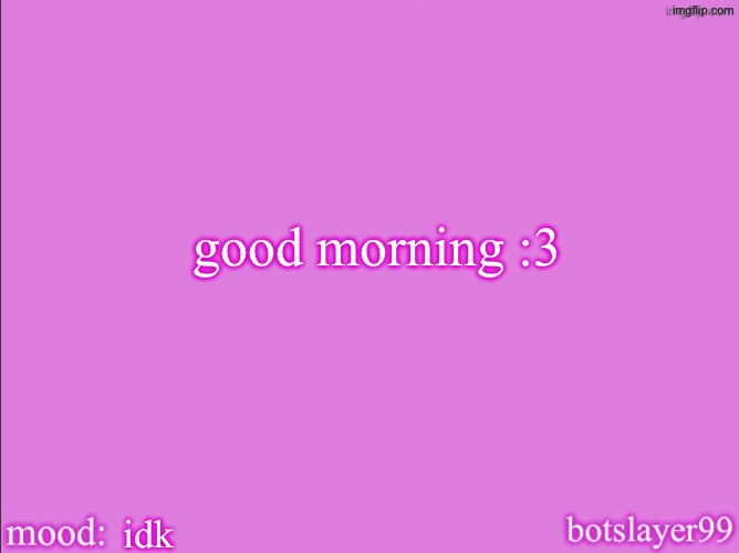 botslayer announcement temp v2 | good morning :3; idk | image tagged in botslayer announcement temp v2 | made w/ Imgflip meme maker