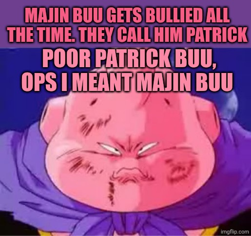 Patrick Majin Buu joke | Majin buu gets bullied all the time. They call him Patrick; Poor Patrick Buu, ops I meant Majin Buu | image tagged in keiko majin bu ppk | made w/ Imgflip meme maker
