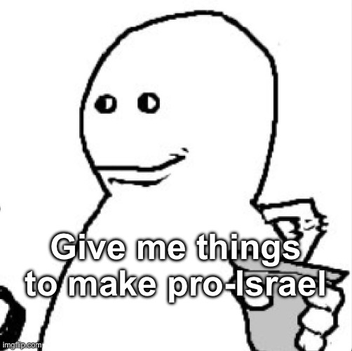 Soder | Give me things to make pro-Israel | image tagged in soder | made w/ Imgflip meme maker