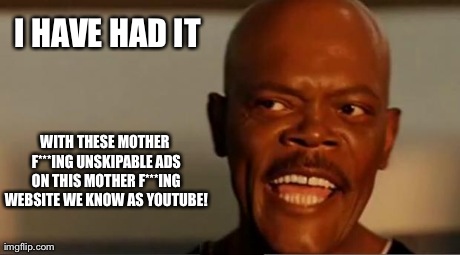 Sam Jackson has had it! | I HAVE HAD IT WITH THESE MOTHER F***ING UNSKIPABLE ADS ON THIS MOTHER F***ING WEBSITE WE KNOW AS YOUTUBE! | image tagged in samuel l jackson snakes | made w/ Imgflip meme maker