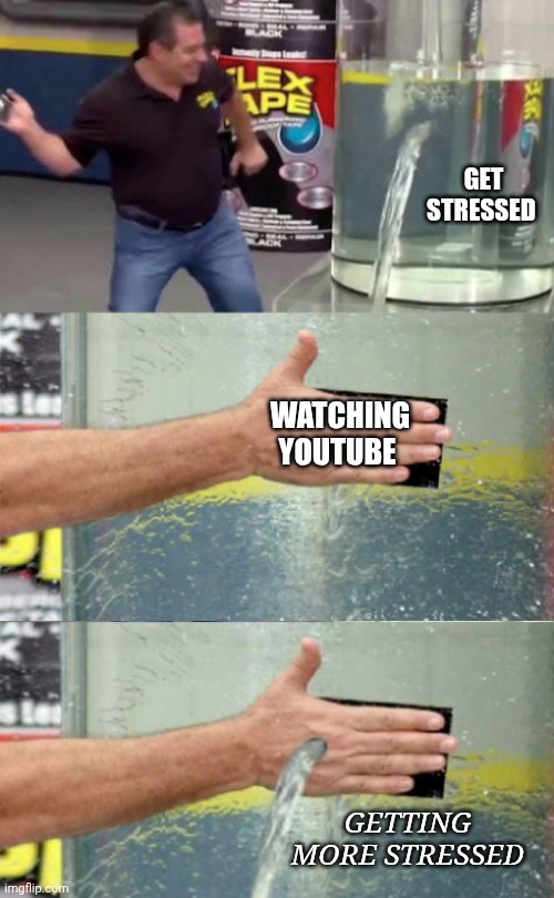 YouTube algorithm | Get stressed; Watching YouTube; Getting more stressed | image tagged in flex tape leak | made w/ Imgflip meme maker