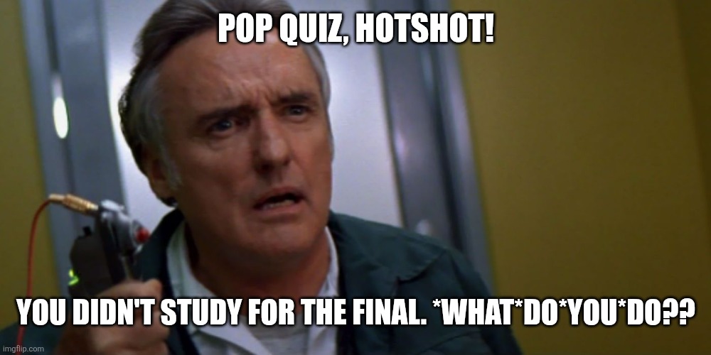 Pop quiz hotshot... | Pop quiz, hotshot! You didn't study for the final. *What*do*you*do?? | image tagged in pop quiz hotshot,exams,school | made w/ Imgflip meme maker