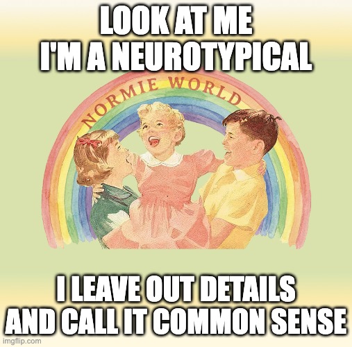 I LEAVE OUT DETAILS AND CALL IT COMMON SENSE | Look at me i'm a neurotypical; I LEAVE OUT DETAILS AND CALL IT COMMON SENSE | image tagged in i'm a neurotypical | made w/ Imgflip meme maker