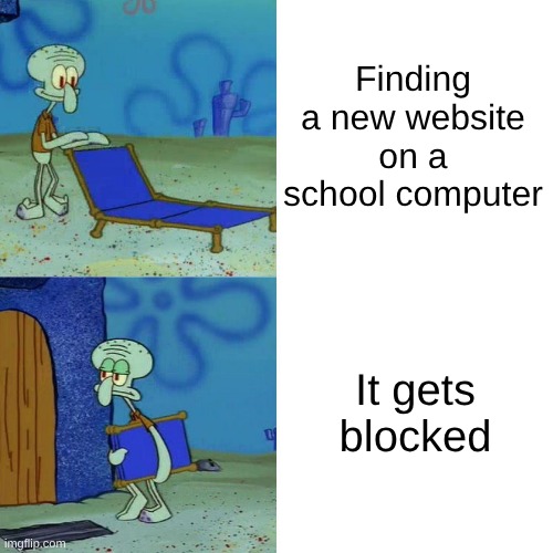 Squidward chair | Finding a new website on a school computer; It gets blocked | image tagged in squidward chair | made w/ Imgflip meme maker