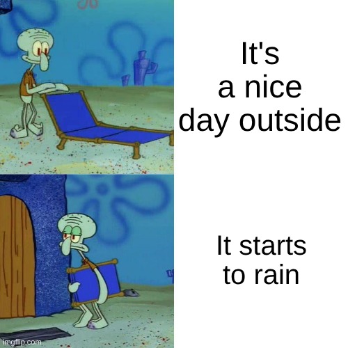 Squidward chair | It's a nice day outside; It starts to rain | image tagged in squidward chair | made w/ Imgflip meme maker