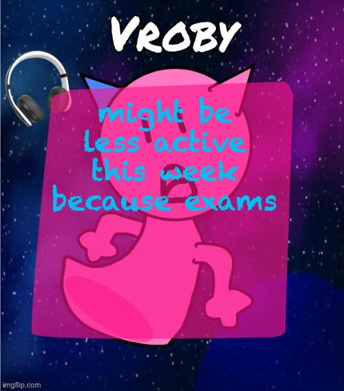 vroby in space template | might be less active this week because exams | image tagged in vroby in space template | made w/ Imgflip meme maker