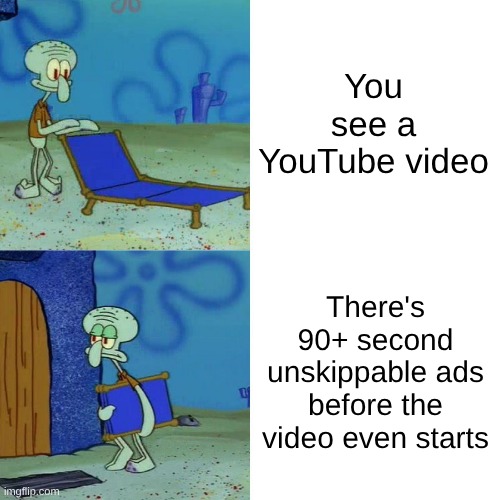 Squidward chair | You see a YouTube video; There's 90+ second unskippable ads before the video even starts | image tagged in squidward chair | made w/ Imgflip meme maker
