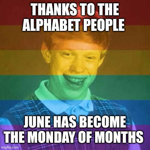 Bad Luck LGBT | Thanks to the alphabet people; June has become the Monday of months | image tagged in bad luck lgbt | made w/ Imgflip meme maker
