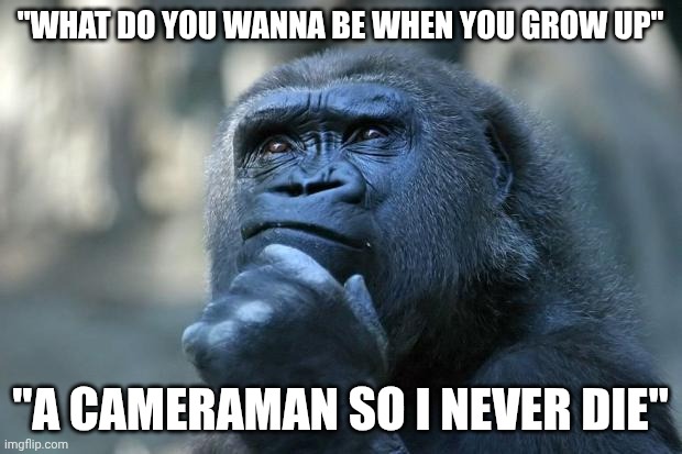 Camerman | "What do you wanna be when you grow up"; "A cameraman so i never die" | image tagged in deep thoughts,camera,smart,question | made w/ Imgflip meme maker