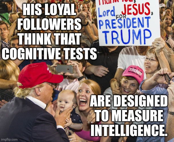 Dementia Don has a Posse. | His loyal followers think that cognitive tests; are designed to measure intelligence. | image tagged in stupid trump worshipers,dementia,trump unfit unqualified dangerous,donald trump,alzheimers | made w/ Imgflip meme maker